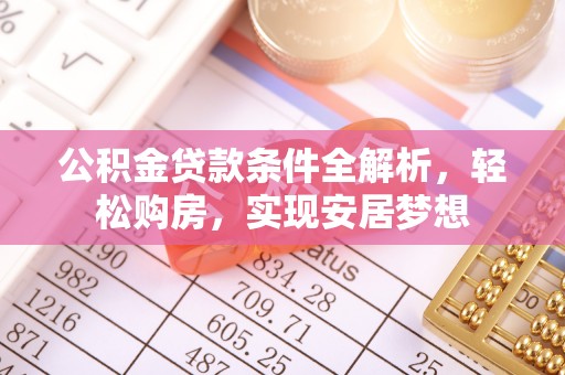 衡南公积金贷款条件全解析，轻松购房，实现安居梦想