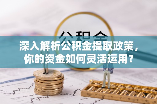 衡南深入解析公积金提取政策，你的资金如何灵活运用？