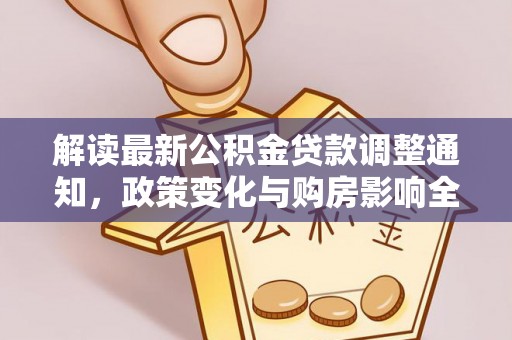 衡南解读最新公积金贷款调整通知，政策变化与购房影响全解析