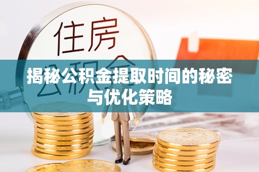 衡南揭秘公积金提取时间的秘密与优化策略
