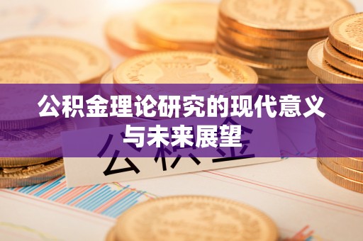 衡南公积金理论研究的现代意义与未来展望