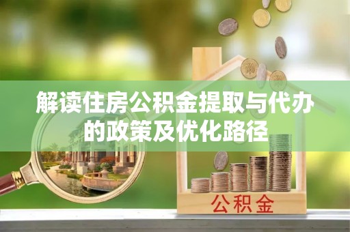 衡南解读住房公积金提取与代办的政策及优化路径