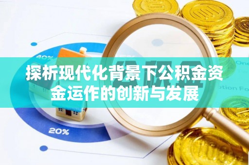 衡南探析现代化背景下公积金资金运作的创新与发展