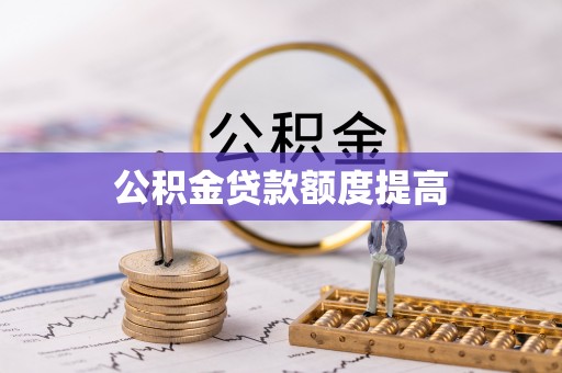 衡南公积金贷款额度提高