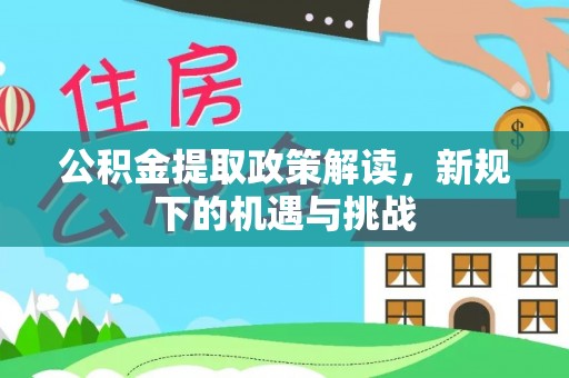 衡南公积金提取政策解读，新规下的机遇与挑战
