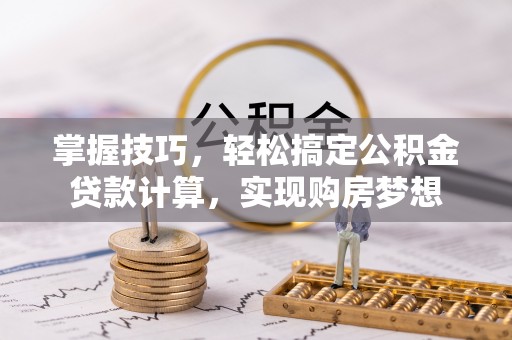 衡南掌握技巧，轻松搞定公积金贷款计算，实现购房梦想