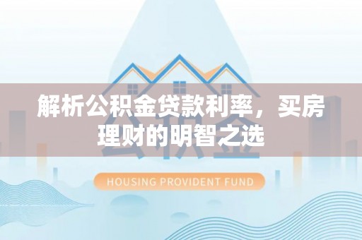 衡南解析公积金贷款利率，买房理财的明智之选