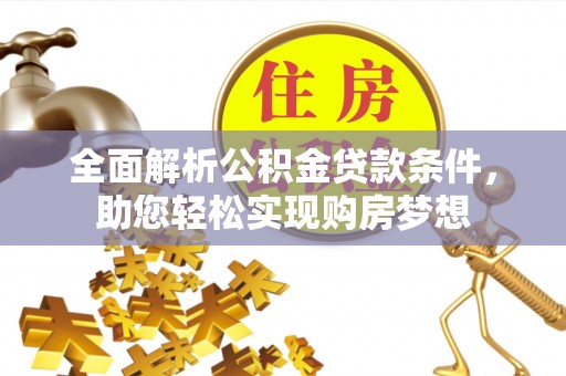衡南全面解析公积金贷款条件，助您轻松实现购房梦想