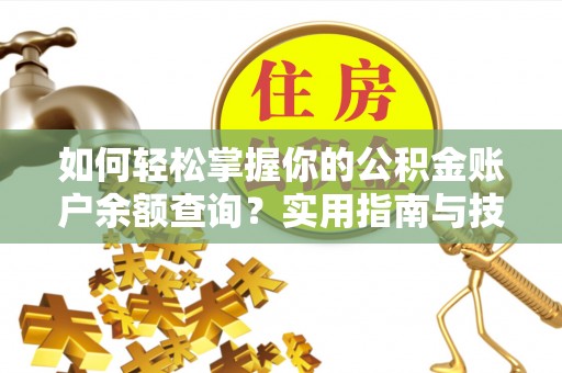 衡南如何轻松掌握你的公积金账户余额查询？实用指南与技巧