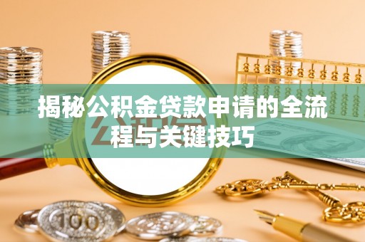 衡南揭秘公积金贷款申请的全流程与关键技巧