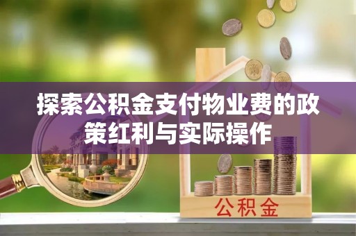 衡南探索公积金支付物业费的政策红利与实际操作