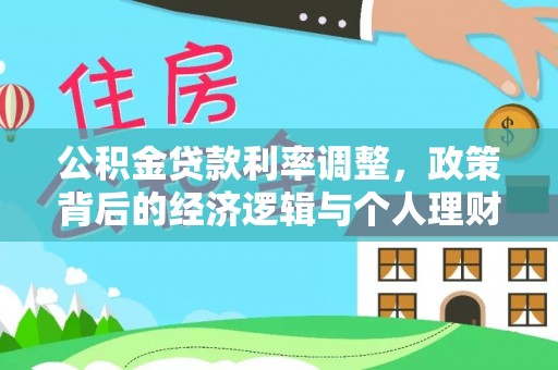 衡南公积金贷款利率调整，政策背后的经济逻辑与个人理财策略