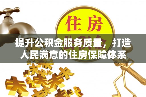 衡南提升公积金服务质量，打造人民满意的住房保障体系