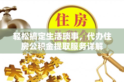 衡南轻松搞定生活琐事，代办住房公积金提取服务详解