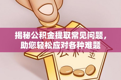 衡南揭秘公积金提取常见问题，助您轻松应对各种难题