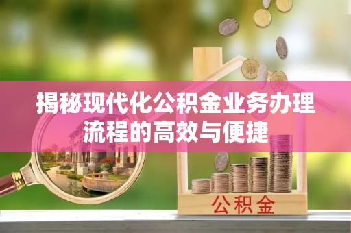 衡南揭秘现代化公积金业务办理流程的高效与便捷