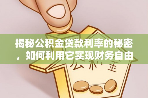 衡南揭秘公积金贷款利率的秘密，如何利用它实现财务自由？