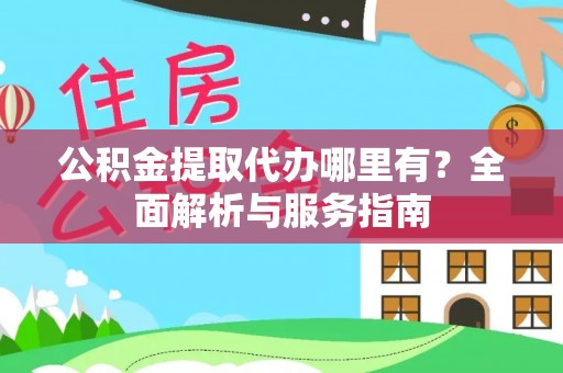 衡南公积金提取代办哪里有？全面解析与服务指南