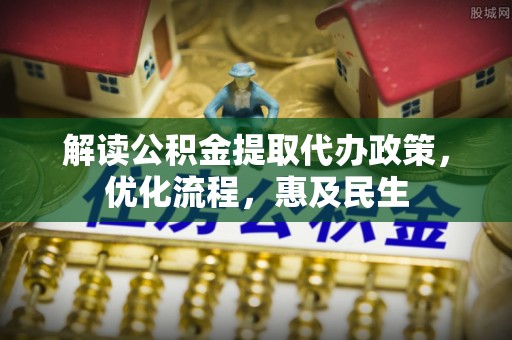衡南解读公积金提取代办政策，优化流程，惠及民生