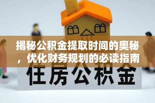 衡南揭秘公积金提取时间的奥秘，优化财务规划的必读指南