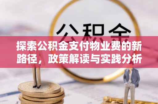 衡南探索公积金支付物业费的新路径，政策解读与实践分析