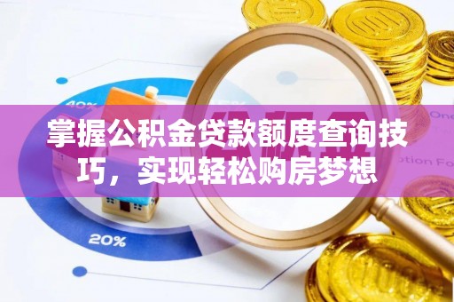 衡南掌握公积金贷款额度查询技巧，实现轻松购房梦想