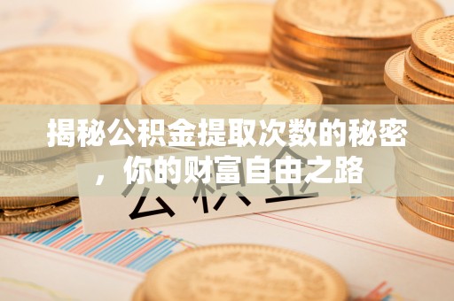 衡南揭秘公积金提取次数的秘密，你的财富自由之路