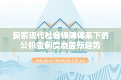 衡南探索现代社会保障体系下的公积金制度覆盖新趋势