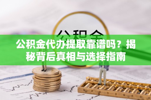 衡南公积金代办提取靠谱吗？揭秘背后真相与选择指南