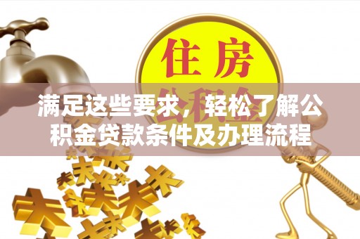 衡南满足这些要求，轻松了解公积金贷款条件及办理流程