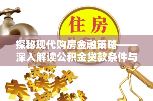 衡南探秘现代购房金融策略——深入解读公积金贷款条件与优势