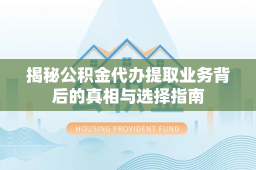 衡南揭秘公积金代办提取业务背后的真相与选择指南