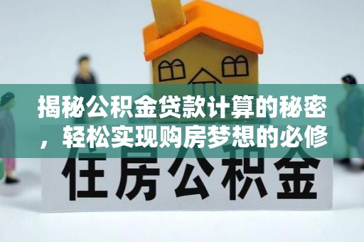 衡南揭秘公积金贷款计算的秘密，轻松实现购房梦想的必修课