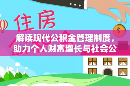 衡南解读现代公积金管理制度，助力个人财富增长与社会公平