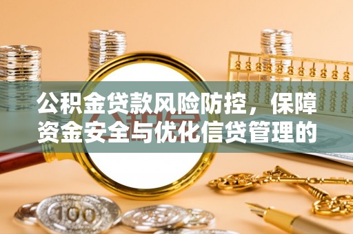衡南公积金贷款风险防控，保障资金安全与优化信贷管理的关键策略