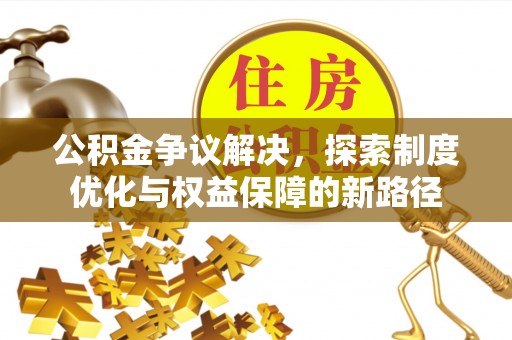 衡南公积金争议解决，探索制度优化与权益保障的新路径