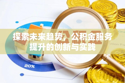 衡南探索未来趋势，公积金服务提升的创新与实践