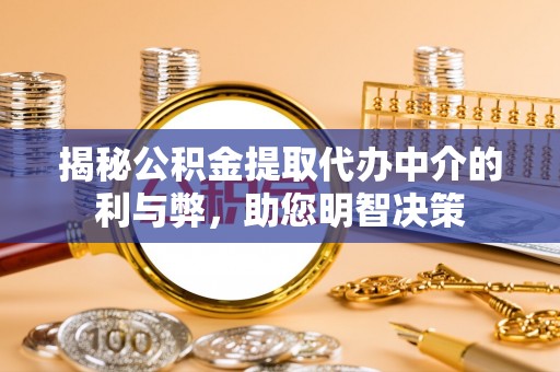 衡南揭秘公积金提取代办中介的利与弊，助您明智决策
