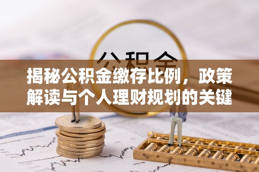 衡南揭秘公积金缴存比例，政策解读与个人理财规划的关键