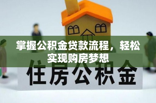 衡南掌握公积金贷款流程，轻松实现购房梦想