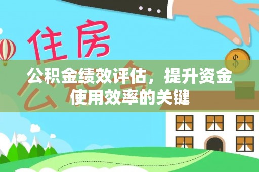 衡南公积金绩效评估，提升资金使用效率的关键