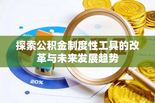 衡南探索公积金制度性工具的改革与未来发展趋势