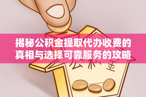 衡南揭秘公积金提取代办收费的真相与选择可靠服务的攻略