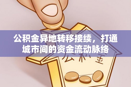 衡南公积金异地转移接续，打通城市间的资金流动脉络