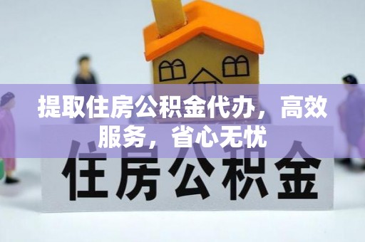 衡南提取住房公积金代办，高效服务，省心无忧