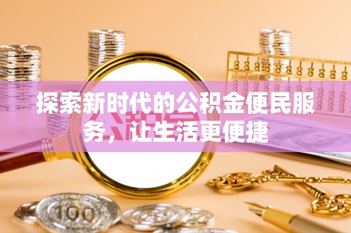 衡南探索新时代的公积金便民服务，让生活更便捷