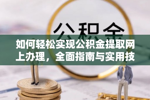 衡南如何轻松实现公积金提取网上办理，全面指南与实用技巧