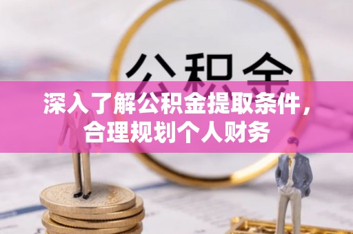 衡南深入了解公积金提取条件，合理规划个人财务