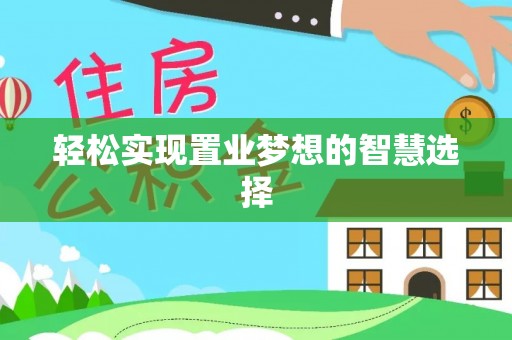 衡南轻松实现置业梦想的智慧选择