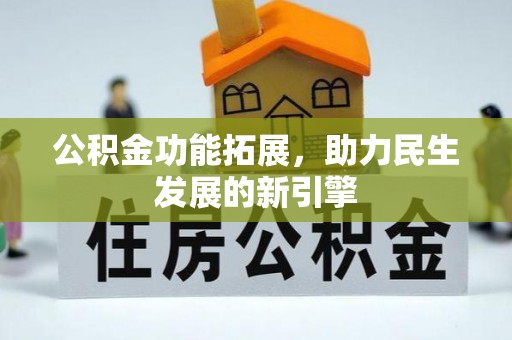 衡南公积金功能拓展，助力民生发展的新引擎